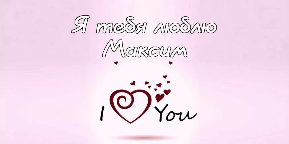 Открытка Открытки с именем Максим  - Открытка "Я люблю тебя" с сердечком | Красивая открытка #272