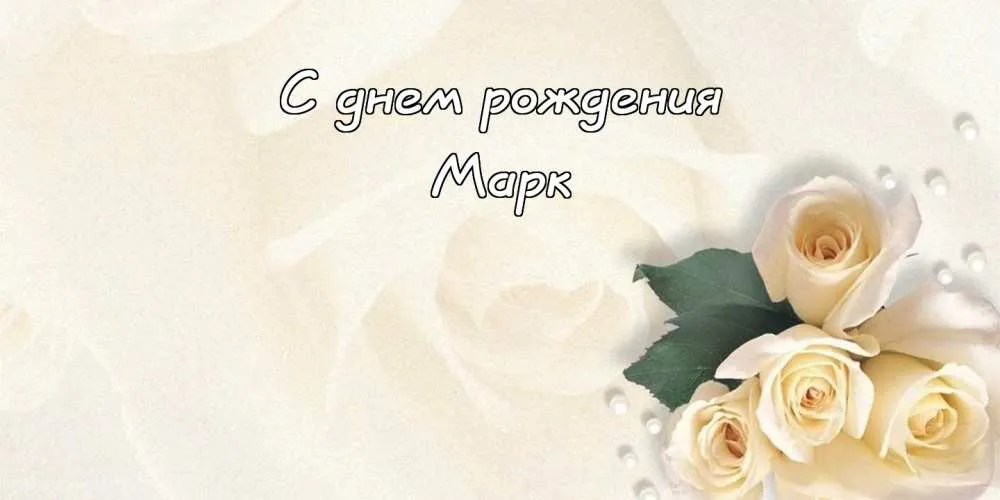 Открытка Открытки с именем Марк  - Открытка с белыми розами | Красивая открытка #71
