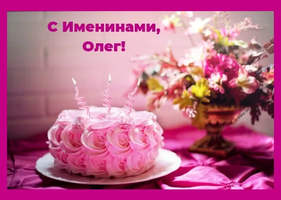 Открытка Открытки с именем Олег  - Торт с розовыми цветами и вазой с желтыми цветами | Красивая открытка #265