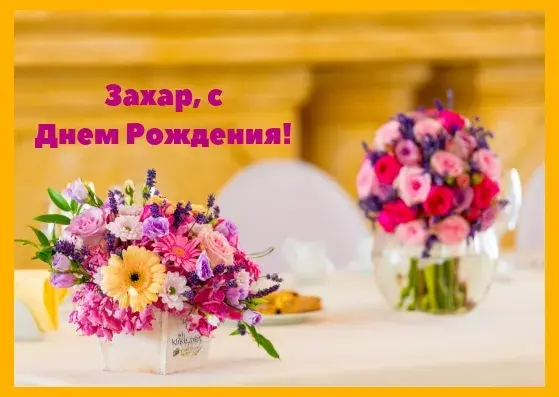 Открытка открытки с именем Захар - Букеты цветов на столе | Красивая открытка #116