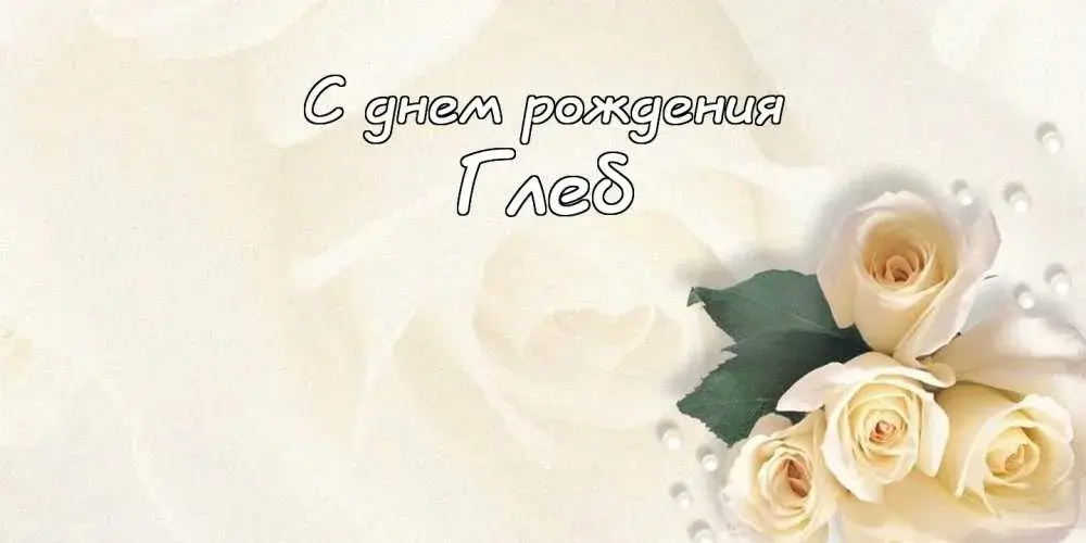 Открытка открытки с именем Глеб - Открытка с белыми розами | Красивая открытка #74